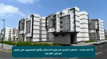 25 ألف وحدة.. الإعلان الجديد من وزير الإسكان يطّلع المصريين على فرص السكن القادمة